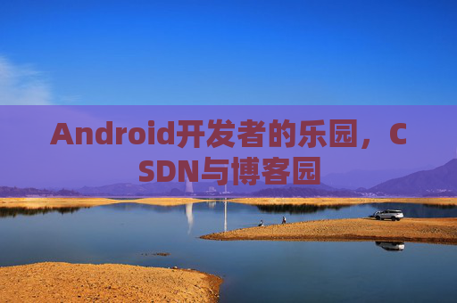 Android开发者的乐园，CSDN与博客园