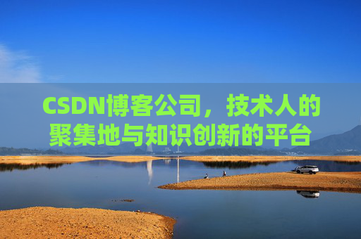CSDN博客公司，技术人的聚集地与知识创新的平台
