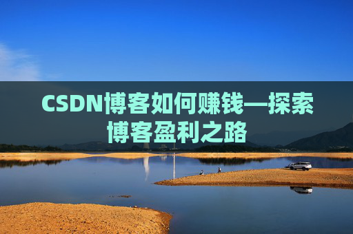 CSDN博客如何赚钱—探索博客盈利之路