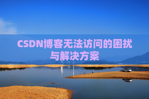 CSDN博客无法访问的困扰与解决方案