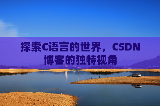 探索C语言的世界，CSDN博客的独特视角